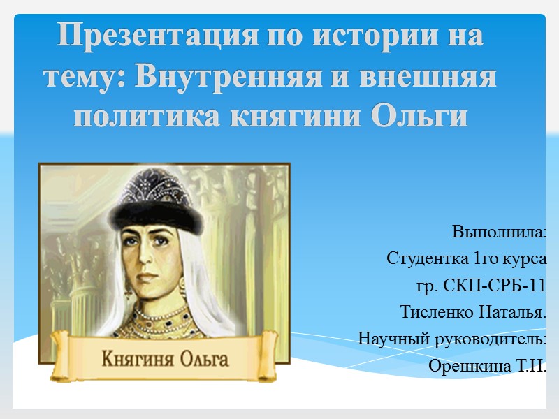 Презентация по истории на тему: Внутренняя и внешняя политика княгини Ольги Выполнила: Студентка 1го